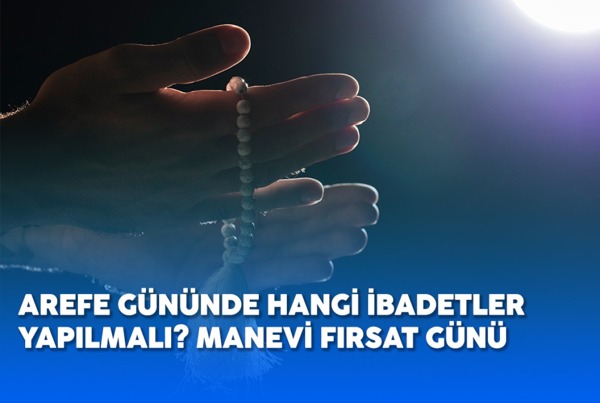 AREFE GÜNÜNDE HANGİ İBADETLER  YAPILMALI? MANEVİ FIRSAT GÜNÜ