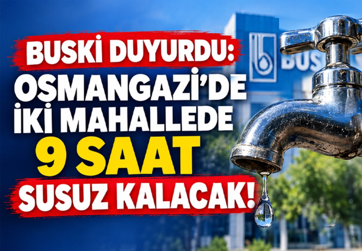 BUSKİ DUYURDU: OSMANGAZİ’DE İKİ MAHALLEDE 9 SAAT SUSUZ KALACAK!