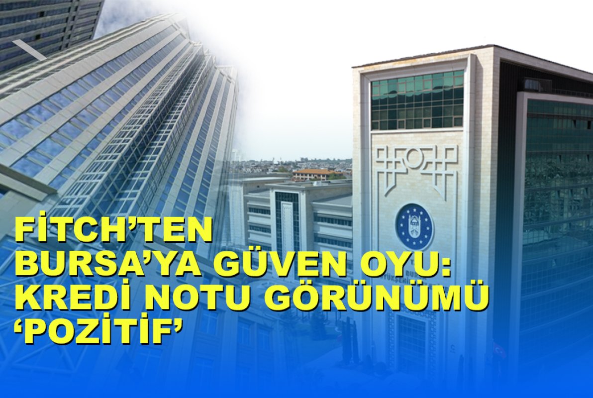 FİTCH’TEN BURSA’YA GÜVEN OYU: KREDİ NOTU GÖRÜNÜMÜ ‘POZİTİF’
