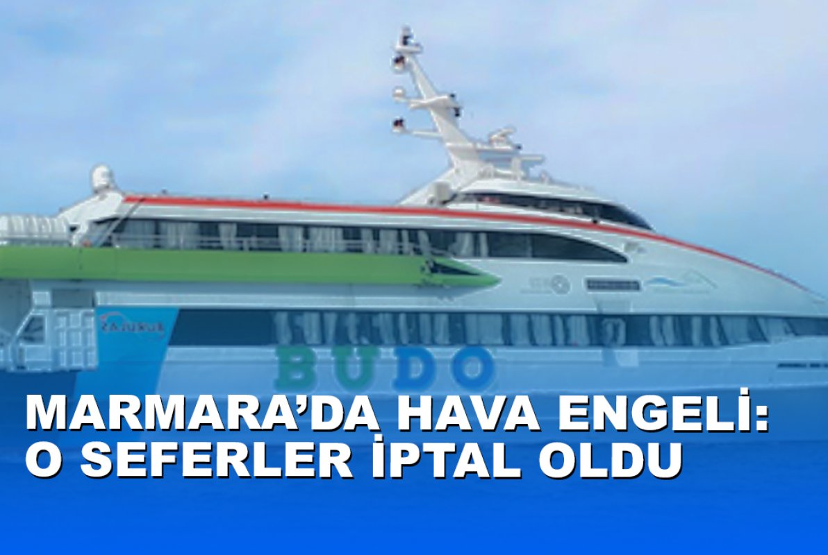 MARMARA’DA HAVA ENGELİ: O SEFERLER İPTAL OLDU