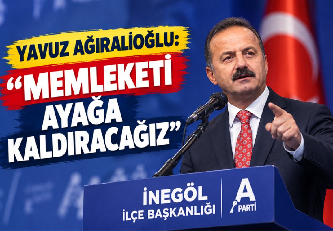YAVUZ AĞIRALİOĞLU :“MEMLEKETİ AYAĞA KALDIRACAĞIZ”