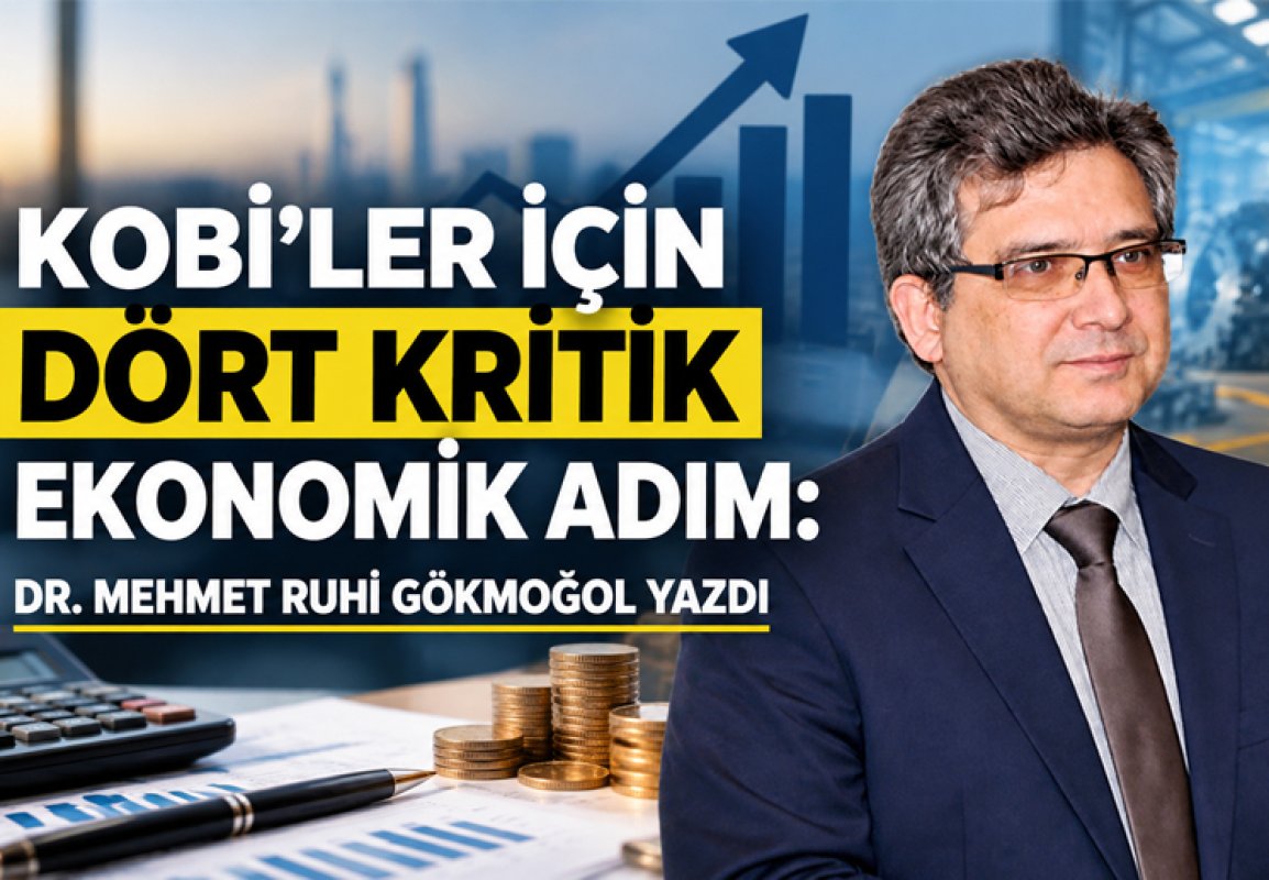 KOBİ’LER İÇİN DÖRT KRİTİK EKONOMİK ADIM: DR. MEHMET RUHİ GÖKMOĞOL YAZDI