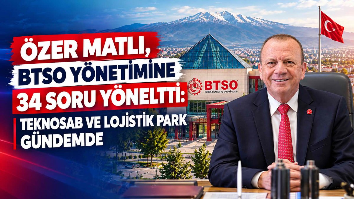 ÖZER MATLI, BTSO YÖNETİMİNE 34 SORU YÖNELTTİ: TEKNOSAB VE LOJİSTİK PARK GÜNDEMDE 