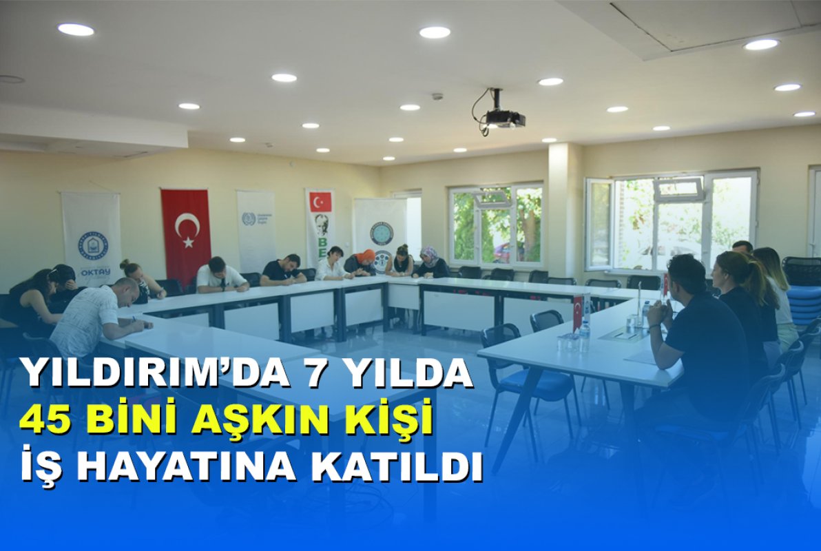 YILDIRIM’DA 7 YILDA 45 BİNİ AŞKIN KİŞİ İŞ HAYATINA KATILDI