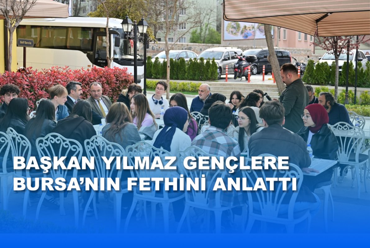 BAŞKAN YILMAZ GENÇLERE  BURSA’NIN FETHİNİ ANLATTI