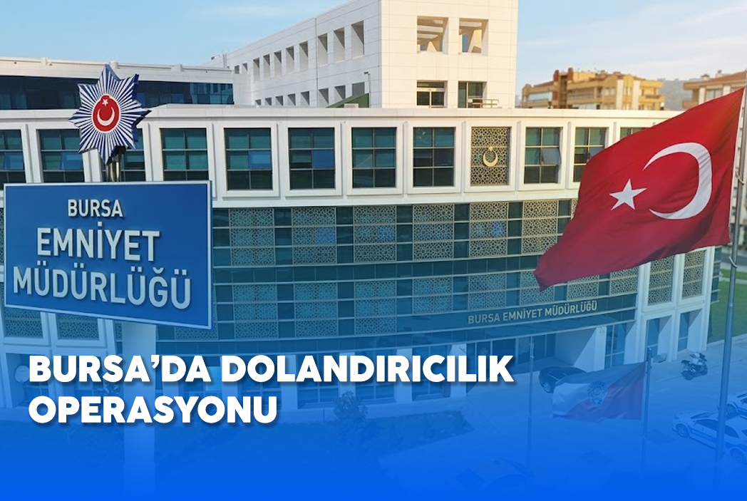BURSA’DA DOLANDIRICILIK AĞINA OPERASYON