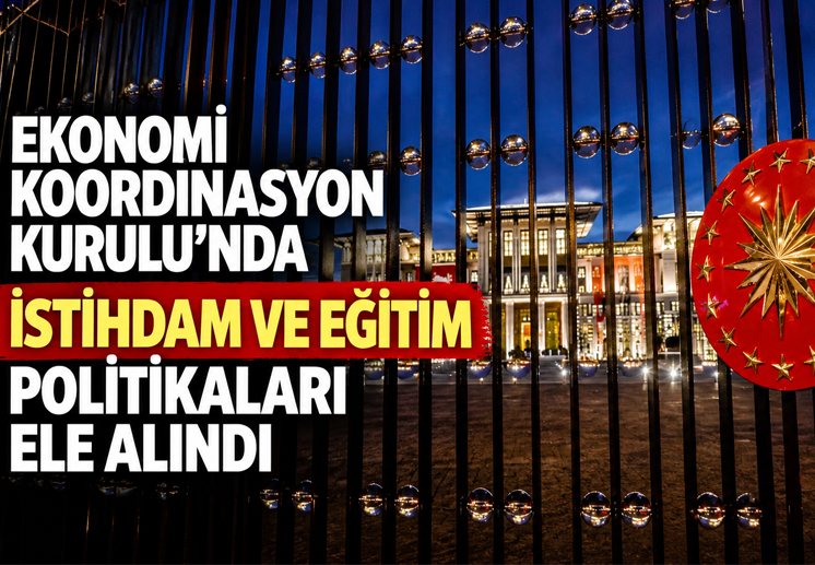 Ekonomi Koordinasyon Kurulu’nda istihdam ve eğitim politikaları ele alındı