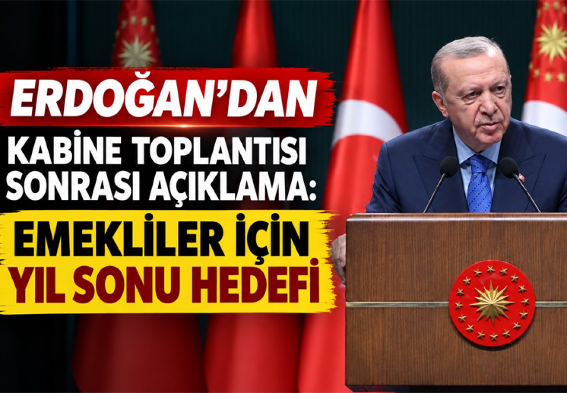 ERDOĞAN’DAN KABİNE TOPLANTISI SONRASI AÇIKLAMA: EMEKLİLER İÇİN YIL SONU HEDEFİ