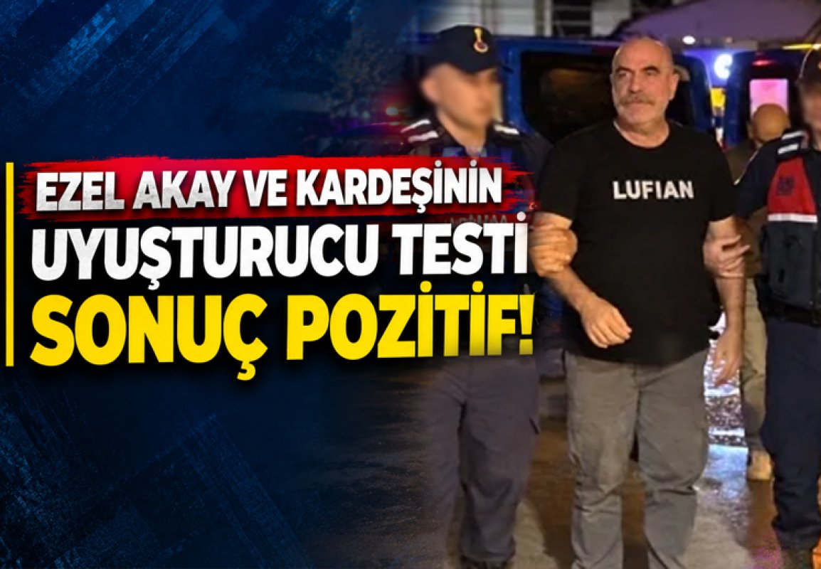 EZEL AKAY VE KARDEŞININ UYUŞTURUCU TEST SONUÇLARI AÇIKLANDI