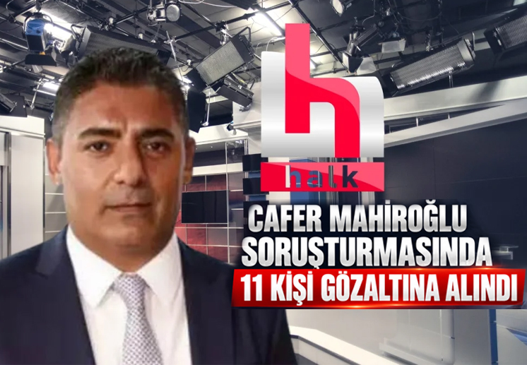 CAFER MAHIROĞLU SORUŞTURMASINDA 11 KIŞI GÖZALTINA ALINDI