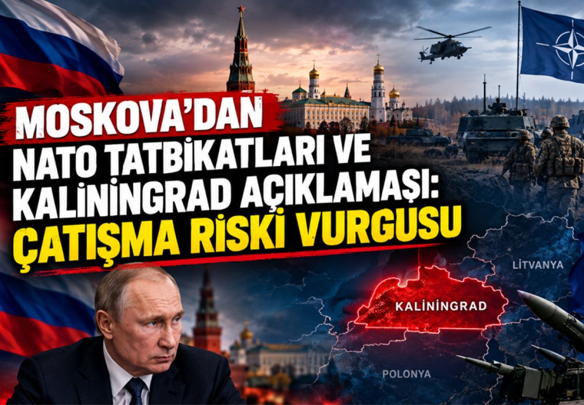 MOSKOVA’DAN NATO TATBİKATLARI VE KALİNİNGRAD AÇIKLAMASI: ÇATIŞMA RİSKİ VURGUSU