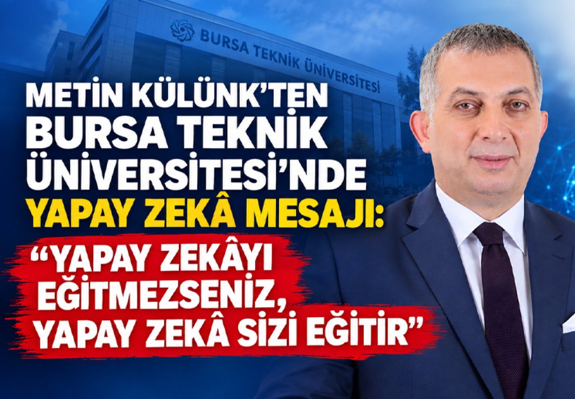 METİN KÜLÜNK’TEN BURSA TEKNİK ÜNİVERSİTESİ’NDE YAPAY ZEKÂ MESAJI: “YAPAY ZEKÂYI EĞİTMEZSENİZ, YAPAY ZEKÂ SİZİ EĞİTİR”