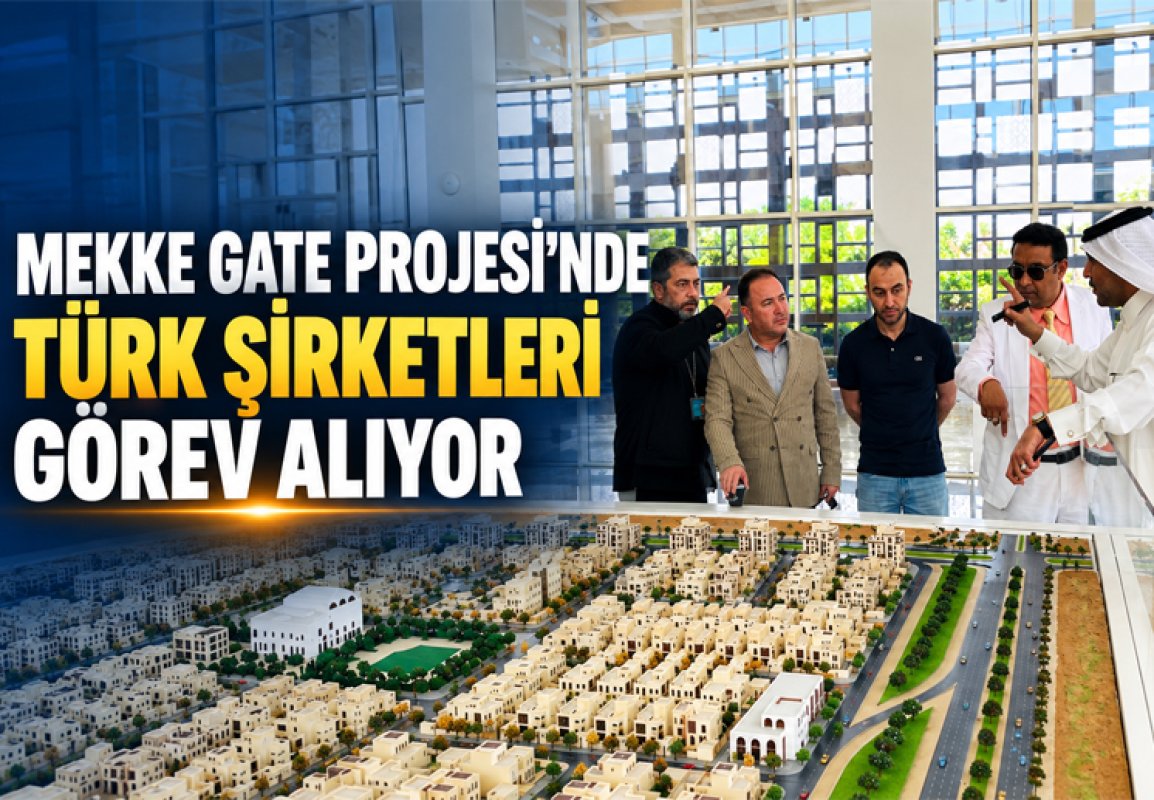 MEKKE GATE PROJESİ’NDE TÜRK ŞİRKETLERİ GÖREV ALIYOR